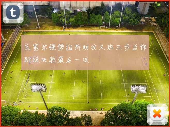 瓦塞尔强势挡拆助攻文班三步后仰跳投决胜最后一攻