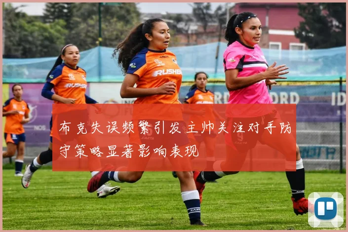 布克失误频繁引发主帅关注对手防守策略显著影响表现