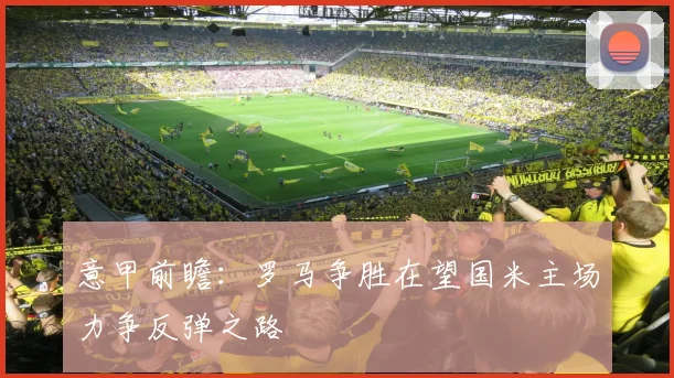 意甲前瞻：罗马争胜在望国米主场力争反弹之路