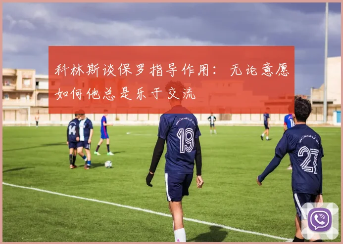 科林斯谈保罗指导作用：无论意愿如何他总是乐于交流