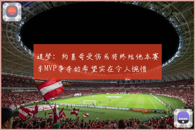追梦：约基奇受伤或将终结他本赛季MVP争夺的希望实在令人惋惜