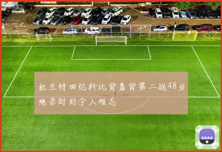 杜兰特回忆科比背靠背第二战48分绝杀时刻令人难忘