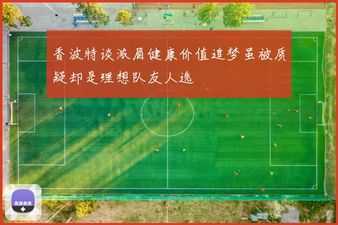 香波特谈浓眉健康价值追梦虽被质疑却是理想队友人选